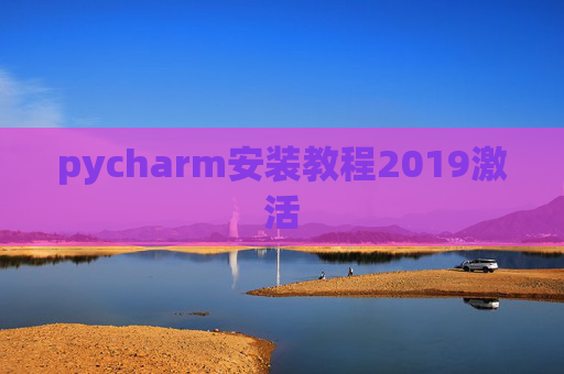 pycharm安装教程2019激活 pycharm安装教程2019激活